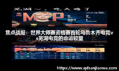焦点战报：世界大师赛资格赛首轮乌鲁木齐电竞vs芜湖电竞的命运较量