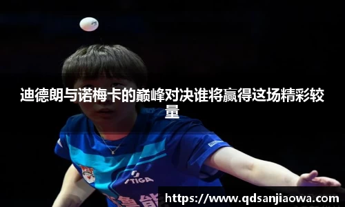 迪德朗与诺梅卡的巅峰对决谁将赢得这场精彩较量