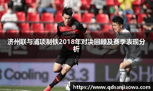 济州联与浦项制铁2018年对决回顾及赛季表现分析
